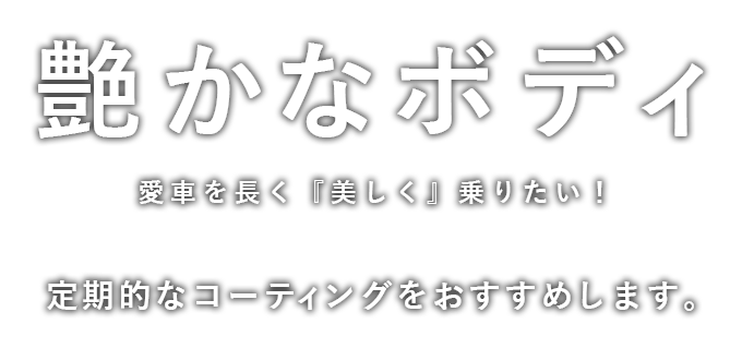- 艶かなボディ -愛車を長く『美しく』乗りたい！定期的なコーティングをおすすめします。