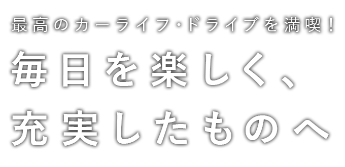 最高のカーライフ・ドライブを満喫！毎日を楽しく、充実したものへ
